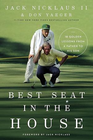 Best Seat in the House: 18 Golden Lessons from a Father to His Son by Don Yaeger, Jack Nicklaus II