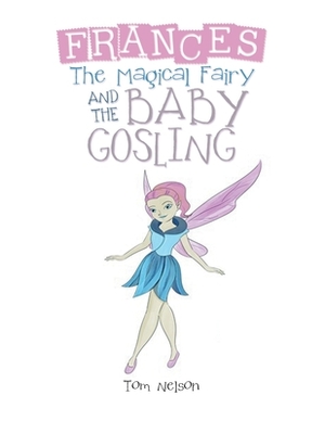 Frances the Magical Fairy: And the Baby Gosling by Tom Nelson