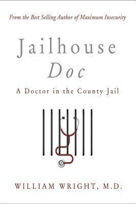 Jailhouse Doc: A Doctor in the County Jail by M. D. William Wright