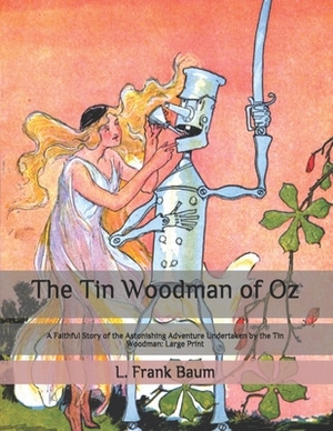 The Tin Woodman of Oz: A Faithful Story of the Astonishing Adventure Undertaken by the Tin Woodman: Large Print by L. Frank Baum