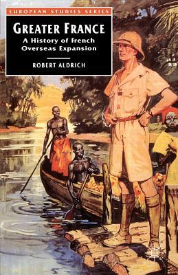 Greater France: A History of British Overseas Expansion by Robert Aldrich, Robert Alrich
