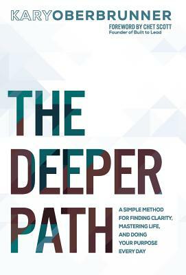 The Deeper Path: A Simple Method for Finding Clarity, Mastering Life, and Doing Your Purpose Every Day by Kary Oberbrunner