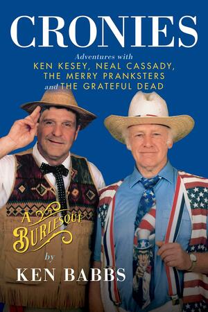 Cronies, A Burlesque: Adventures with Ken Kesey, Neal Cassady, the Merry Pranksters and the Grateful Dead by Ken Babbs