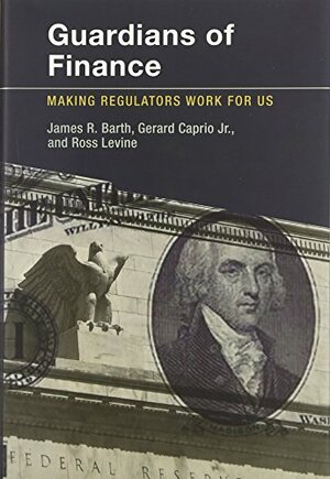 Guardians of Finance: Making Regulators Work for Us by James R. Barth