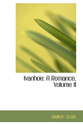 Ivanhoe: A Romance, Volume II by Walter Scott