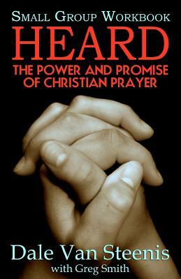 Heard: Small Group Workbook: The Power and Promise of Christian Prayer by Greg Smith, Dale Van Steenis