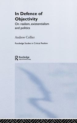 In Defence of Objectivity: On Realism, Existentialism and Politics by Andrew Collier