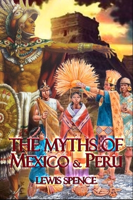 The Myths of Mexico & Peru: Complete With Classic Illustrations by Lewis Spence