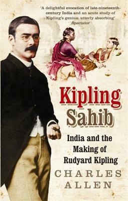 Kipling Sahib: India and the Making of Rudyard Kipling. Charles Allen by Charles Allen