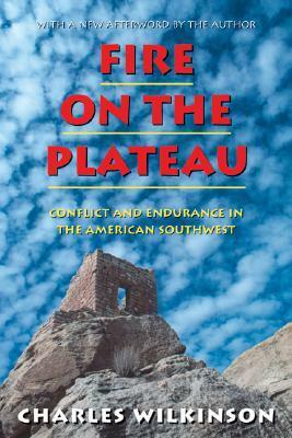 Fire on the Plateau: Conflict And Endurance In The American Southwest by Charles F. Wilkinson
