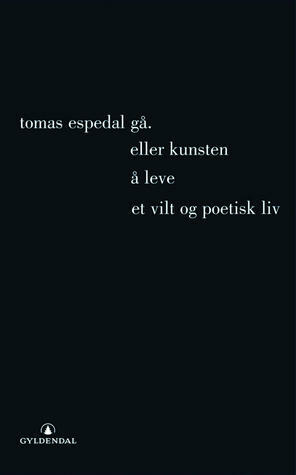 Gå. Eller kunsten å leve et vilt og poetisk liv by Tomas Espedal