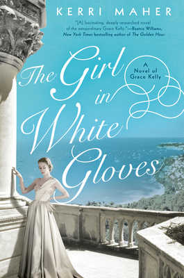 The Girl in White Gloves: A Novel of Grace Kelly by Kerri Maher