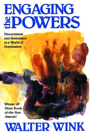Engaging the Powers: Discernment and Resistance in a World of Domination by Walter Wink