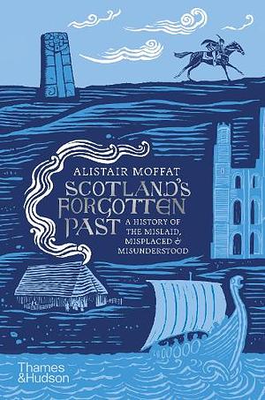 Scotland's Forgotten Past: A History of the Mislaid, Misplaced and Misunderstood by Alistair Moffat