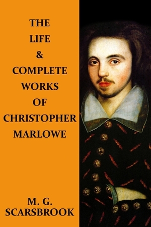 The Life & Complete Works Of Christopher Marlowe by M.G. Scarsbrook, Christopher Marlowe