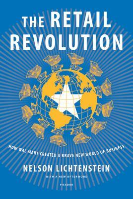 The Retail Revolution: How Wal-Mart Created a Brave New World of Business by Nelson Lichtenstein