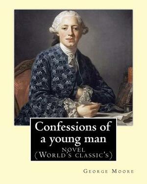 Confessions of a young man. By: George Moore: is a memoir by Irish novelist George Moore who spent about 15 years in his teens and 20s in Paris and la by George Moore