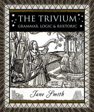 The Trivium: Grammar, Logic, and Rhetoric by Jane Smith