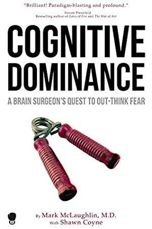 Cognitive Dominance: A Brain Surgeon's Quest to Out-Think Fear by Dr. Mark McLaughlin, Shawn Coyne