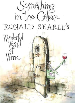 Something in the Cellar . . .: Ronald Searle's Wonderful World of Wine by Ronald Searle, Ronald Searle