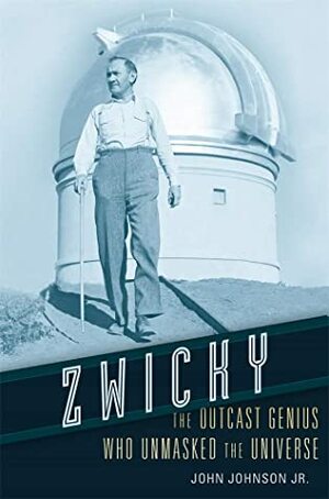 Zwicky: The Outcast Genius Who Unmasked the Universe by John Johnson Jr.