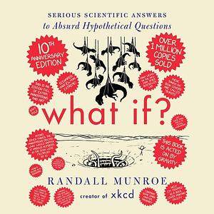 What If? 10th Anniversary Edition: Serious Scientific Answers to Absurd Hypothetical Questions by Randall Munroe