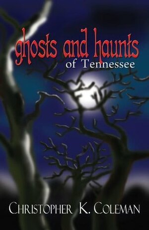 Ghosts and Haunts of Tennessee by Christopher K. Coleman