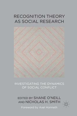 Recognition Theory as Social Research: Investigating the Dynamics of Social Conflict by Nicholas H. Smith, Shane O'Neill