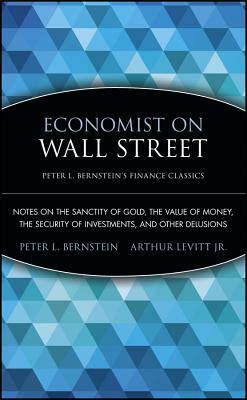 Economist on Wall Street: Notes on the Sanctity of Gold, the Value of Money, the Security of Investments, and Other Delusions by Peter L. Bernstein