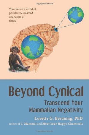 Beyond Cynical: Transcend Your Mammalian Negativity by Loretta Graziano Breuning