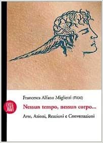 Nessun tempo nessun corpo. Arte, azioni, reazioni e conversazioni by Francesca Alfano Miglietti