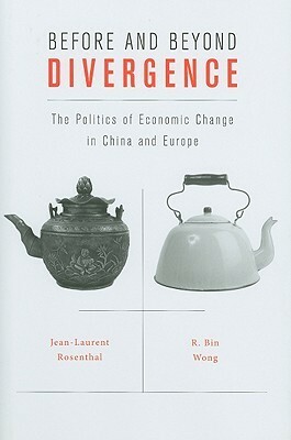 Before and Beyond Divergence: The Politics of Economic Change in China and Europe by R. Bin Wong, Jean-Laurent Rosenthal