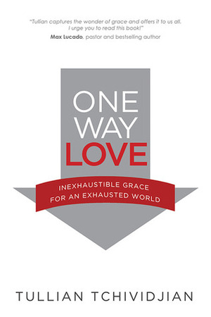 One Way Love:Inexhaustible Grace for an Exhausted World by Tullian Tchividjian
