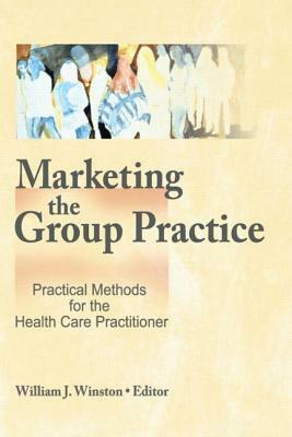 Marketing the Group Practice: Practical Methods for the Health Care Practitioner by William Winston