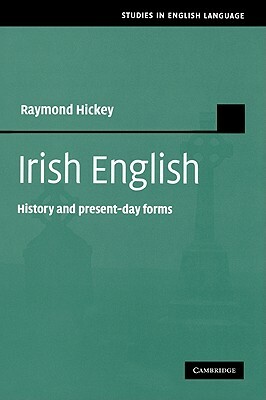 Irish English: History and Present-Day Forms by Raymond Hickey