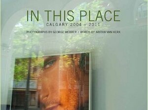 In This Place: Calgary 2004-2011 by George Webber