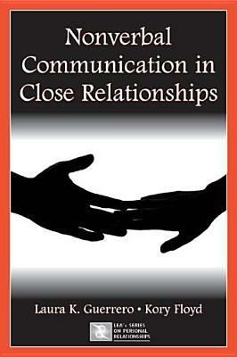 Nonverbal Communication in Close Relationships by Laura K. Guerrero, Kory Floyd