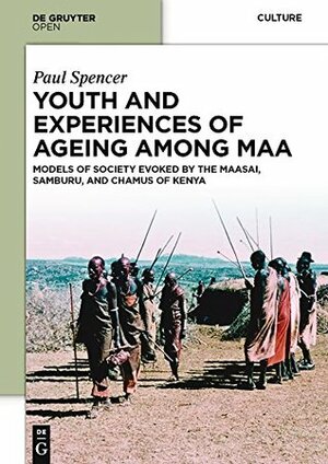 Youth and Experiences of Ageing among Maa: Models of Society Evoked by the Maasai, Samburu, and Chamus of Kenya by Paul Spencer