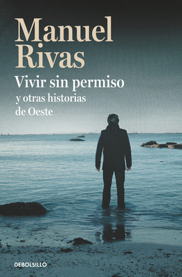 Vivir Sin Permiso Y Otras Historias de Oeste / Unauthorized Living and Other Stories from Oeste by Manuel Rivas