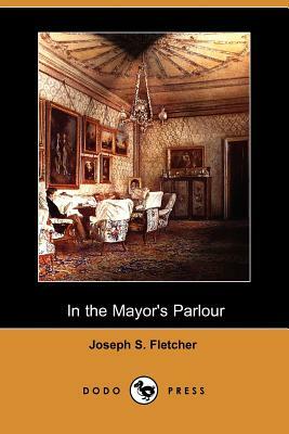 In the Mayor's Parlour (Dodo Press) by Joseph S. Fletcher