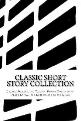 Classic Short Story Collection: Charles Dickens, Leo Tolstoy, Fyodor Dostoyevsky, Franz Kafka, Jack London, and Oscar Wilde by Fyodor Dostoevsky, Leo Tolstoy, Franz Kafka