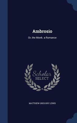 Ambrosio: Or, the Monk. a Romance by Matthew Gregory Lewis