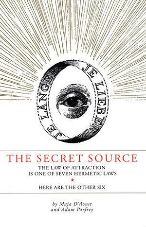 Secret Source: The Law of Attraction Is One of Seven Ancient Hermetic Laws: Here Are the Other Six by Adam Parfrey, Maja D'Aoust, Maja D'Aoust