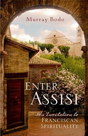 Enter Assisi: An Invitation to Franciscan Spirituality by Murray Bodo
