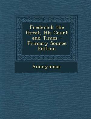 Frederick the Great, His Court and Times by 
