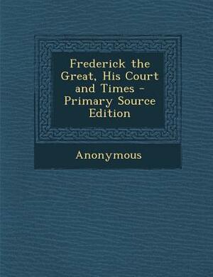 Frederick the Great, His Court and Times by 