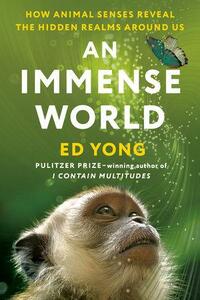 An Immense World: How Animal Senses Reveal the Hidden Realms Around Us by Ed Yong