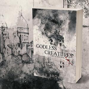 Godless Creatures : A Dark Romance by V. Brown, V. Brown