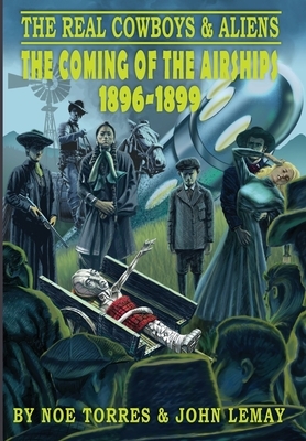 The Real Cowboys & Aliens: The Coming of the Airships (1896-1899) by Noe Torres, John Lemay