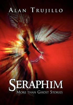 Seraphim: More Than Ghost Stories by Alan Trujillo